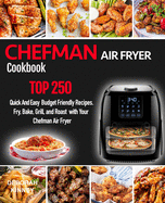 CHEFMAN AIR FRYER Cookbook: TOP 250 Quick And Easy Budget Friendly Recipes. Fry, Bake, Grill, and Roast with Your Chefman Air Fryer