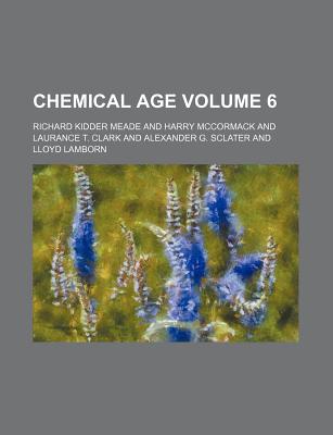 Chemical Age Volume 6 - Meade, Richard Kidder