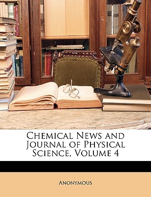 Chemical News and Journal of Physical Science, Volume 4 - Anonymous