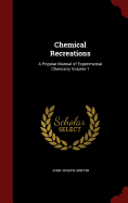 Chemical Recreations: A Popular Manual of Experimental Chemistry; Volume 1