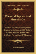 Chemical Reports And Memoirs On: Atomic Volume, Isomorphism, Endosmosis, Contrast Of Colors, Latent Heat Of Steam And Artificial Formation Of Alkaloids