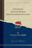 Chemische Analyse Durch Spectralbeobachtungen (Classic Reprint)