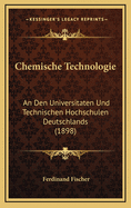 Chemische Technologie: An Den Universitaten Und Technischen Hochschulen Deutschlands (1898)