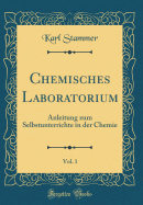 Chemisches Laboratorium, Vol. 1: Anleitung Zum Selbstunterrichte in Der Chemie (Classic Reprint)