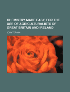 Chemistry Made Easy, for the Use of Agriculturalists of Great Britain and Ireland