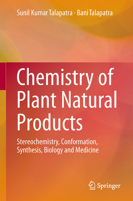Chemistry of Plant Natural Products: Stereochemistry, Conformation, Synthesis, Biology, and Medicine - Talapatra, Sunil Kumar, and Talapatra, Bani