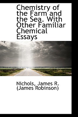 Chemistry of the Farm and the Sea. with Other Familiar Chemical Essays - James R (James Robinson), Nichols