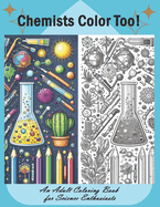 Chemists Color Too: An Adult Coloring Book for Science Enthusiasts: Discover the Beauty of Chemistry Through Coloring