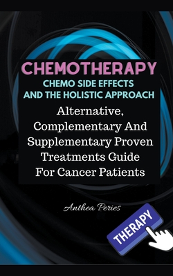 Chemotherapy Chemo Side Effects And The Holistic Approach: Alternative, Complementary And Supplementary Proven Treatments Guide For Cancer Patients - Peries, Anthea