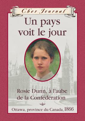 Cher Journal: Un Pays Voit Le Jour: Rosie Dunn, ? l'Aube de la Conf?d?ration, Ottawa, Province Du Canada, 1866 - Bradford, Karleen (Illustrator)