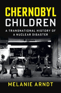 Chernobyl Children: A Transnational History of a Nuclear Disaster