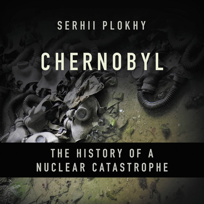Chernobyl: The History of a Nuclear Catastrophe - Plokhy, Serhii