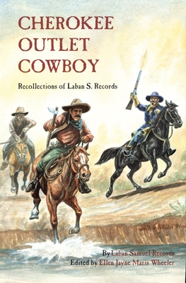 Cherokee Outlet Cowboy: Recollections of Laban S. Records - Records, Laban Samuel, and Wheeler, Ellen Jayne Maris (Editor)