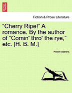 "Cherry Ripe!" a Romance. by the Author of "Comin' Thro' the Rye," Etc. [H. B. M.]