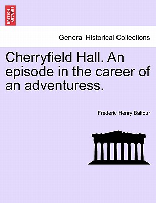 Cherryfield Hall. an Episode in the Career of an Adventuress. - Balfour, Frederic Henry