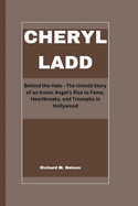 Cheryl Ladd: Behind the Halo - The Untold Story of an Iconic Angel's Rise to Fame, Heartbreaks, and Triumphs in Hollywood