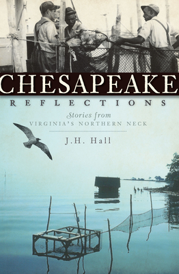 Chesapeake Reflections:: Stories from Virginia's Northern Neck - Hall, J H