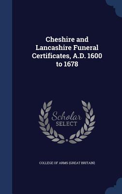 Cheshire and Lancashire Funeral Certificates, A.D. 1600 to 1678 - College of Arms (Great Britain) (Creator)