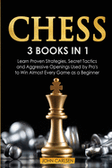 Chess: 3 Books in 1: Learn Proven Strategies, Secret Tacticts and Aggressive Openings Used by Pro's to Win Almost Every Game as a Beginner