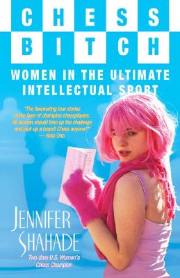 Chess Bitch: Women in the Ultimate Intellectual Sport - Shahade, Jennifer