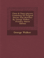 Chess & Chess-Players: Consisting of Original Stories and Sketches: by George Walker