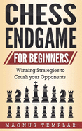 Chess Endgame for Beginners: Winning Strategies to Crush your Opponents