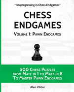 Chess Endgames, Volume 1: Pawn Endgames: 500 Chess Puzzles from Mate in 1 to Mate in 8 To Master Pawn Endgames
