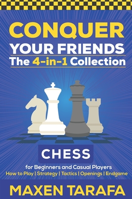 Chess for Beginners: Conquer your Friends: The 4-in-1 Collection: How to Play Chess, Strategy, Tactics, and Endgame - Tarafa, Maxen