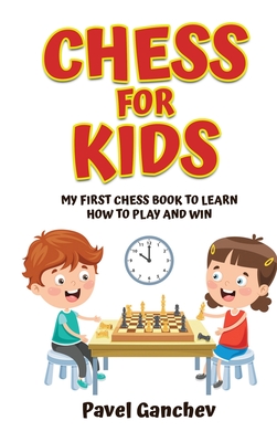 Chess for Kids: My First Chess Book to Learn How to Play and Win: 101 Chess Guide for Beginners: Rules and Strategies - Ganchev, Pavel
