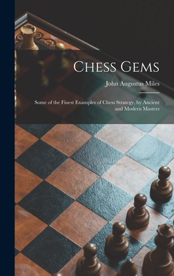 Chess Gems: Some of the Finest Examples of Chess Strategy, by Ancient and Modern Masters - Miles, John Augustus