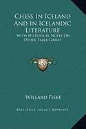 Chess In Iceland And In Icelandic Literature: With Historical Notes On Other Table-Games - Fiske, Willard