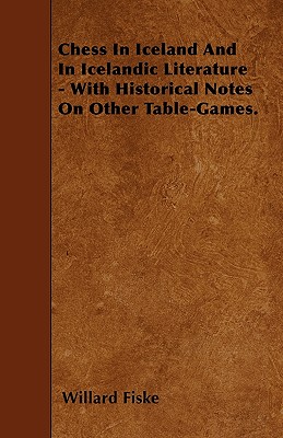 Chess In Iceland And In Icelandic Literature - With Historical Notes On Other Table-Games. - Fiske, Willard