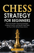 Chess Strategy for Beginners: Discover Modern Opening Strategies, Foolproof Tactics, and Secret Traps Used by Pros to Win Almost Every Game