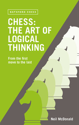 Chess: The Art of Logical Thinking: From the First Move to the Last - McDonald, Neil