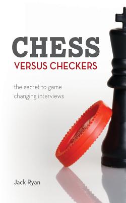 Chess Versus Checkers: The Secret to Game Changing Interviews - Ryan, Jack