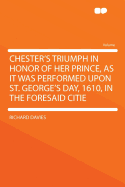 Chester's Triumph in Honor of Her Prince, as It Was Performed Upon St. George's Day, 1610, in the Foresaid Citie (Classic Reprint)
