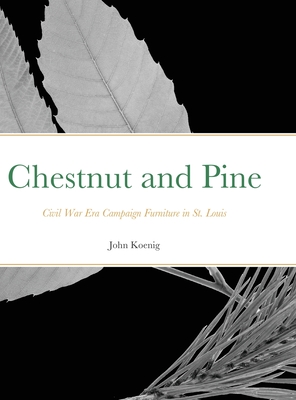 Chestnut and Pine: Civil War Era Campaign Furniture in St. Louis - Koenig, John