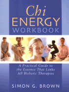 Chi Energy Workbook: A Practical Guide to the Essence That Links All Holistic Therapies and the Ways to Benefit from Them