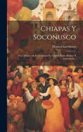 Chiapas Y Soconusco: Con Motivo De La Cuestion De Lmites Entre Mxico Y Guatemala...