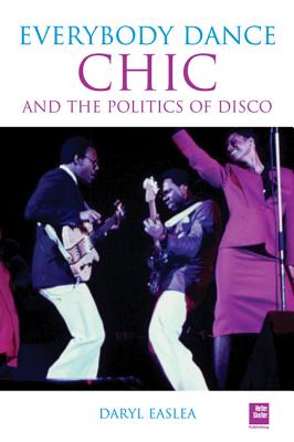 Chic And The Politics Of Disco: Everybody Dance Now - Easlea, Daryl