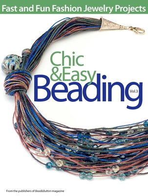 Chic & Easy Beading, Volume 3 - Bead&button Magazine, Editors Of (Compiled by)