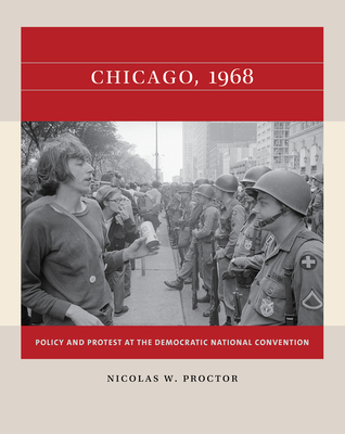 Chicago, 1968: Policy and Protest at the Democratic National Convention - Proctor, Nicolas W