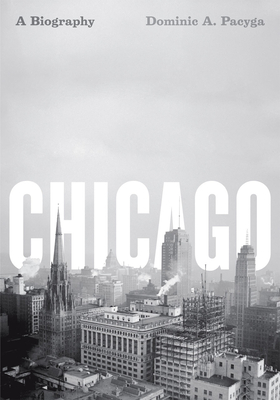 Chicago: A Biography - Pacyga, Dominic a