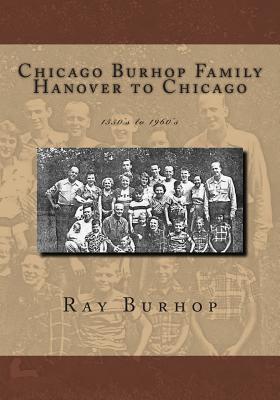 Chicago Burhop Family Hanover to Chicago: 1550's to 1960's - Burhop, Ray
