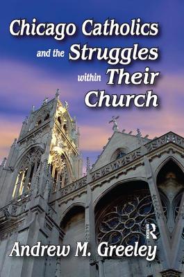 Chicago Catholics and the Struggles within Their Church - Greeley, Andrew M.