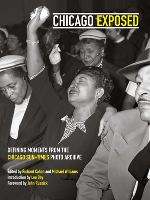 Chicago Exposed: Defining Moments from the Chicago Sun-Times Photo Archive - Bey, Lee (Foreword by), and Williams, Michael, and Cahan, Richard