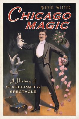 Chicago Magic:: A History of Stagecraft and Spectacle - Witter, David