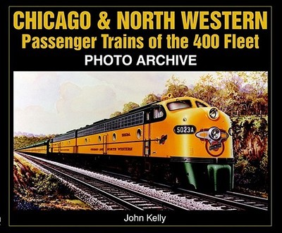 Chicago & North Western Passenger Trains of the 400 Fleet: Photo Archive - Kelly, John