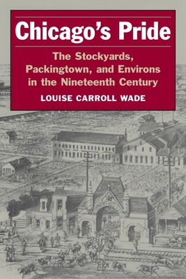 Chicago's Pride: The Stockyards, Packingtown, and Environs in the Nineteenth Century - Wade, Louise Carroll