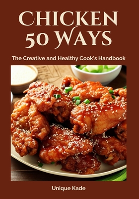 Chicken 50 Ways: The Creative and Healthy Cook's Handbook - Kade, Unique